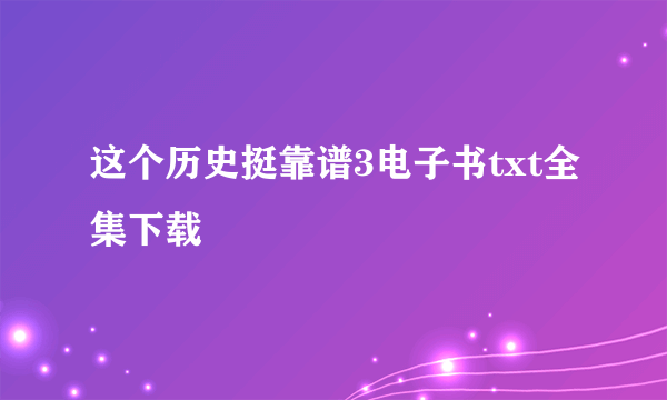 这个历史挺靠谱3电子书txt全集下载