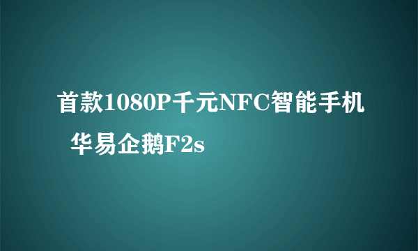 首款1080P千元NFC智能手机  华易企鹅F2s