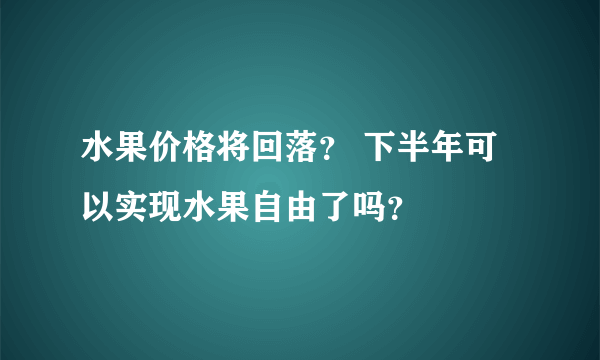 水果价格将回落？ 下半年可以实现水果自由了吗？