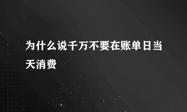 为什么说千万不要在账单日当天消费 