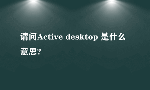 请问Active desktop 是什么意思?