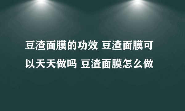 豆渣面膜的功效 豆渣面膜可以天天做吗 豆渣面膜怎么做