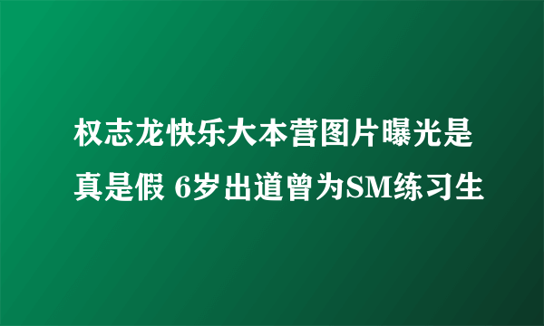 权志龙快乐大本营图片曝光是真是假 6岁出道曾为SM练习生