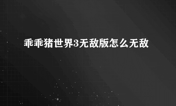 乖乖猪世界3无敌版怎么无敌