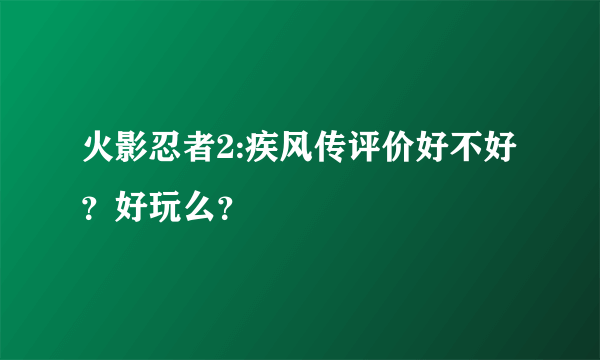 火影忍者2:疾风传评价好不好？好玩么？