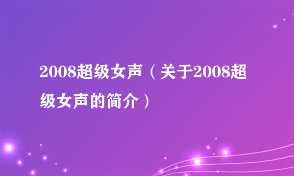 2008超级女声（关于2008超级女声的简介）