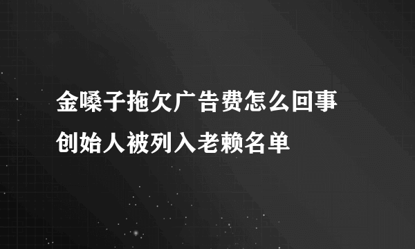 金嗓子拖欠广告费怎么回事 创始人被列入老赖名单