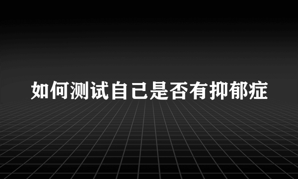 如何测试自己是否有抑郁症