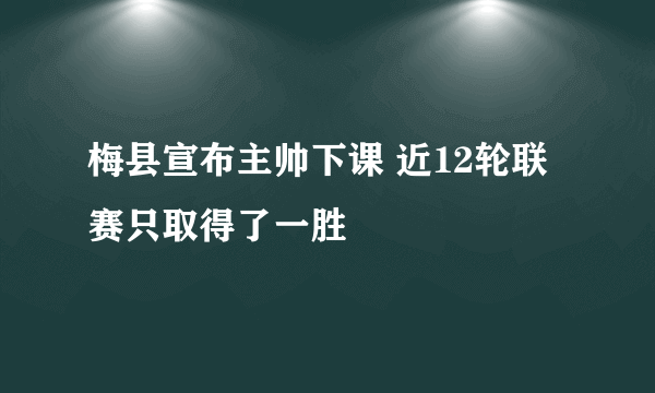 梅县宣布主帅下课 近12轮联赛只取得了一胜