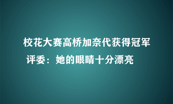 校花大赛高桥加奈代获得冠军 评委：她的眼睛十分漂亮