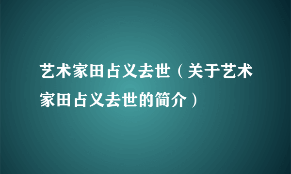 艺术家田占义去世（关于艺术家田占义去世的简介）