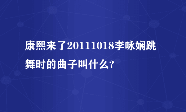 康熙来了20111018李咏娴跳舞时的曲子叫什么?