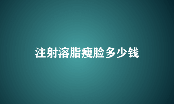 注射溶脂瘦脸多少钱