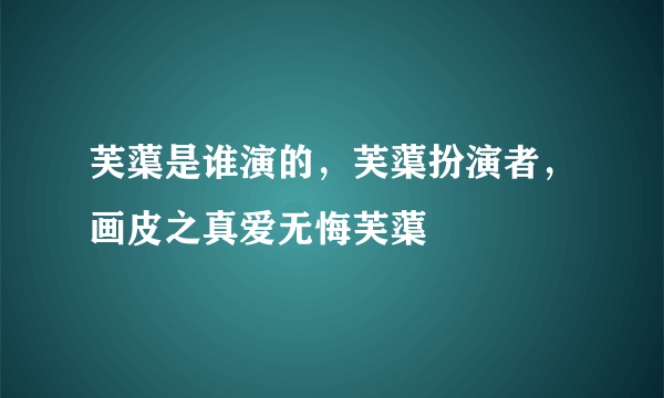 芙蕖是谁演的，芙蕖扮演者，画皮之真爱无悔芙蕖