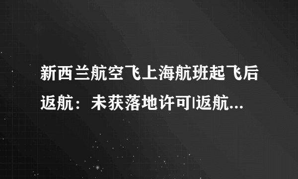 新西兰航空飞上海航班起飞后返航：未获落地许可|返航|新西兰航空|航班_飞外新闻