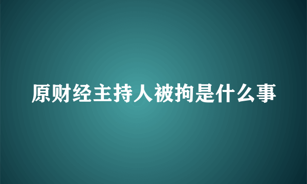 原财经主持人被拘是什么事