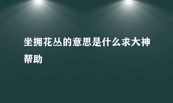 坐拥花丛的意思是什么求大神帮助