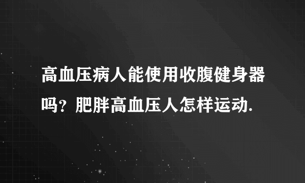 高血压病人能使用收腹健身器吗？肥胖高血压人怎样运动.