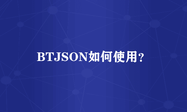 BTJSON如何使用？