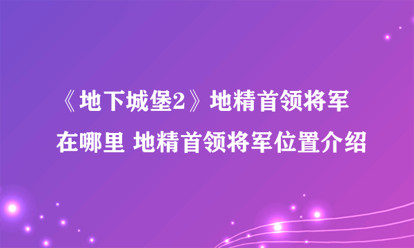 《地下城堡2》地精首领将军在哪里 地精首领将军位置介绍