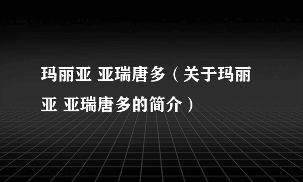 玛丽亚 亚瑞唐多（关于玛丽亚 亚瑞唐多的简介）