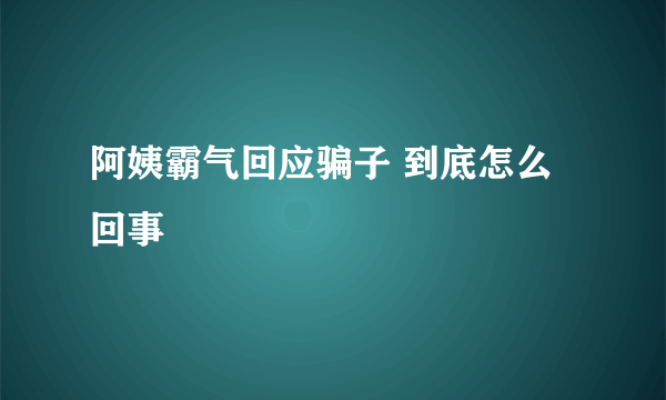 阿姨霸气回应骗子 到底怎么回事