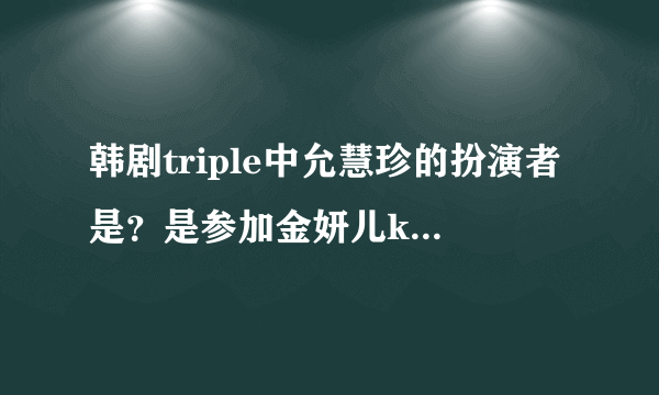 韩剧triple中允慧珍的扮演者是？是参加金妍儿kiss&cry节目的吗？