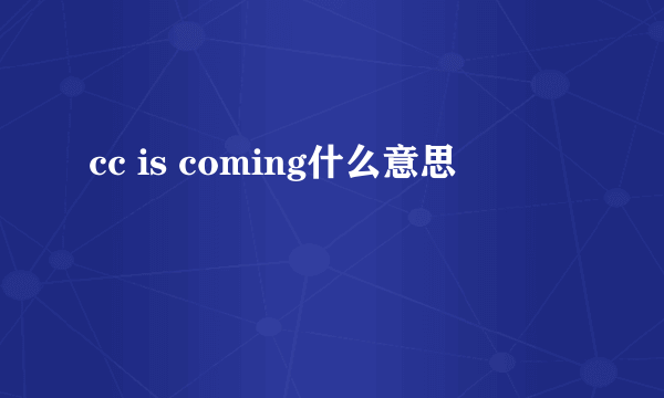 cc is coming什么意思