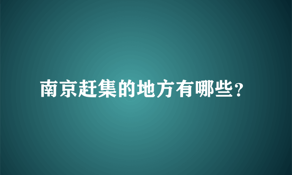 南京赶集的地方有哪些？