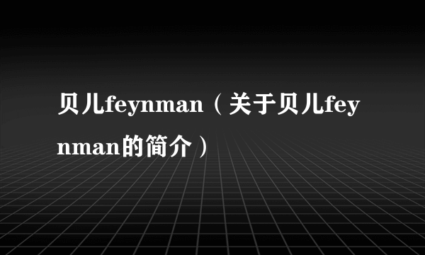 贝儿feynman（关于贝儿feynman的简介）