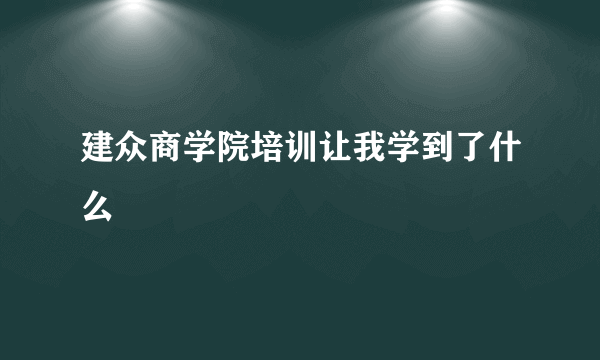 建众商学院培训让我学到了什么