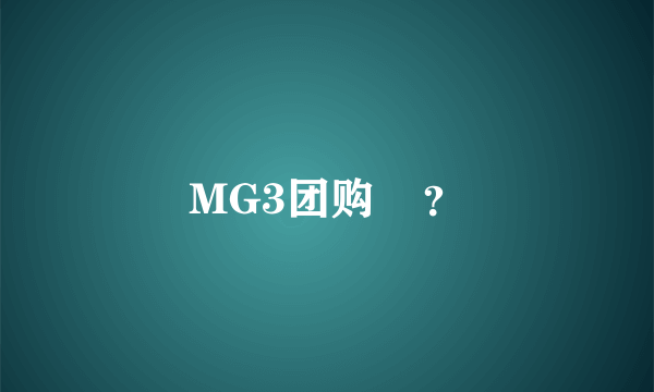 MG3团购    ？