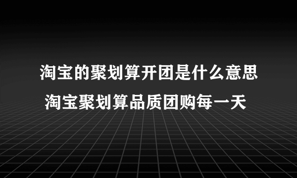 淘宝的聚划算开团是什么意思 淘宝聚划算品质团购每一天