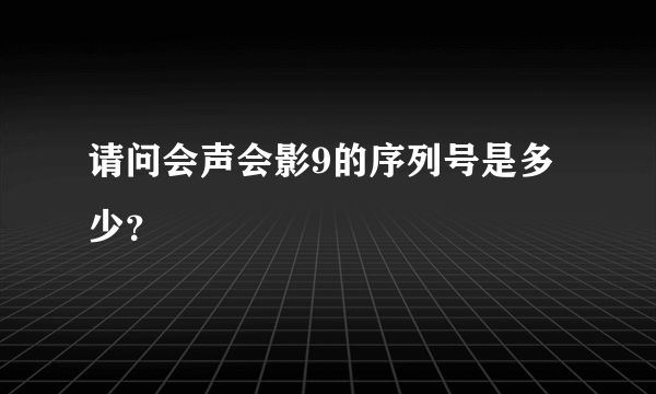 请问会声会影9的序列号是多少？