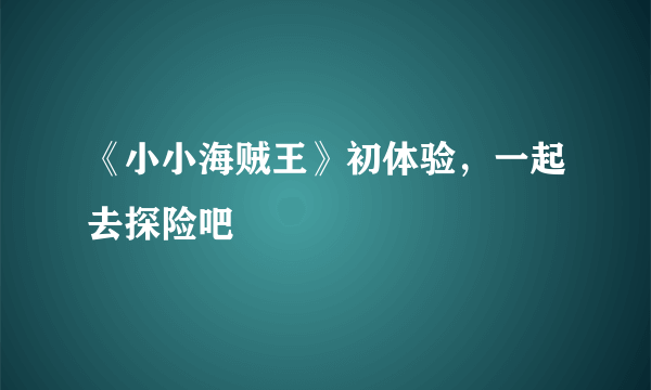 《小小海贼王》初体验，一起去探险吧