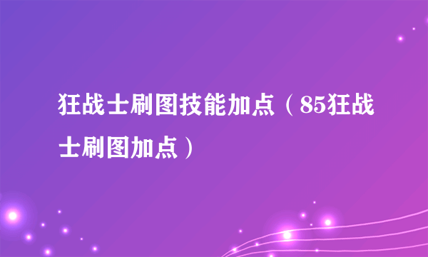 狂战士刷图技能加点（85狂战士刷图加点）