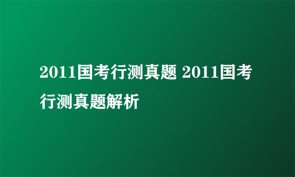 2011国考行测真题 2011国考行测真题解析