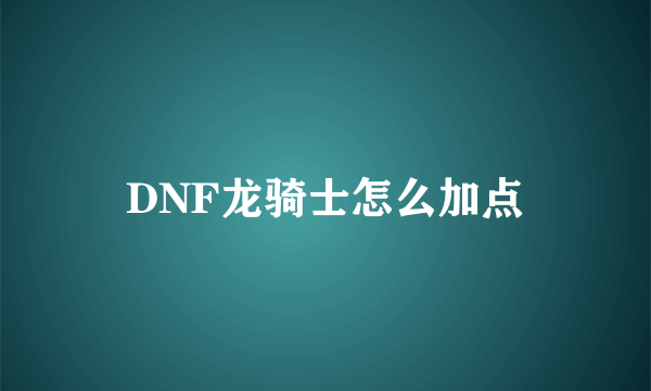 DNF龙骑士怎么加点