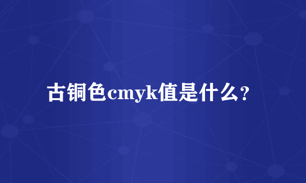 古铜色cmyk值是什么？