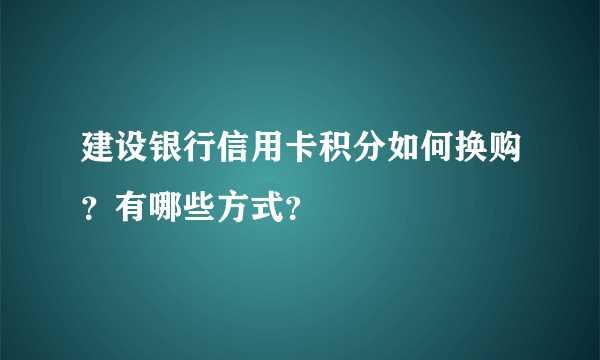 建设银行信用卡积分如何换购？有哪些方式？