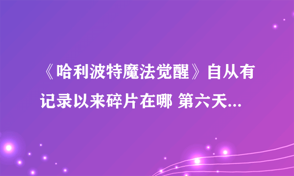 《哈利波特魔法觉醒》自从有记录以来碎片在哪 第六天拼图寻宝攻略