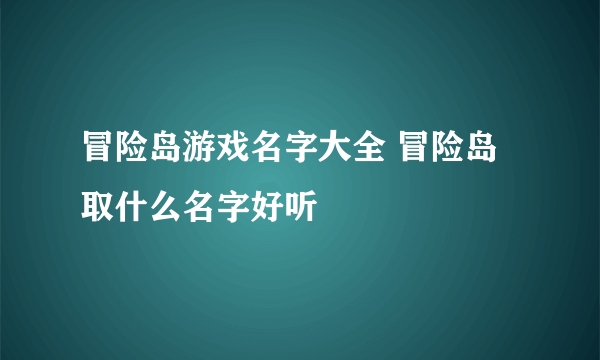 冒险岛游戏名字大全 冒险岛取什么名字好听