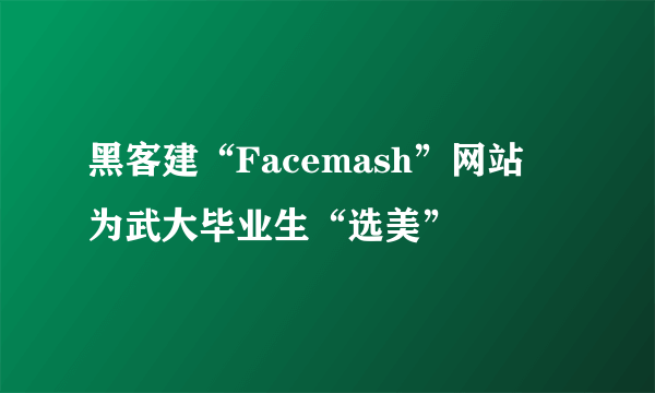 黑客建“Facemash”网站   为武大毕业生“选美”