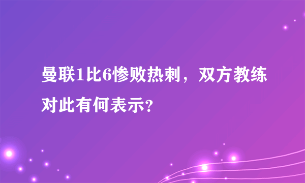 曼联1比6惨败热刺，双方教练对此有何表示？