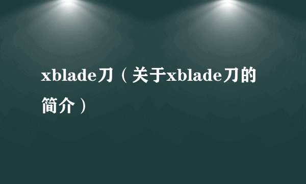 xblade刀（关于xblade刀的简介）