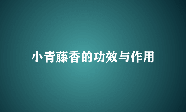 小青藤香的功效与作用