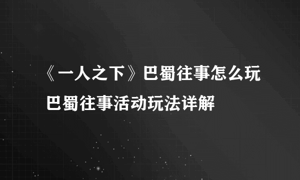 《一人之下》巴蜀往事怎么玩 巴蜀往事活动玩法详解