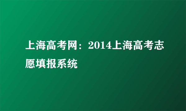 上海高考网：2014上海高考志愿填报系统