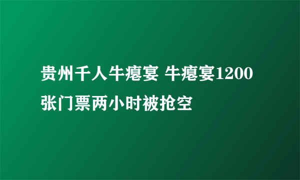 贵州千人牛瘪宴 牛瘪宴1200张门票两小时被抢空