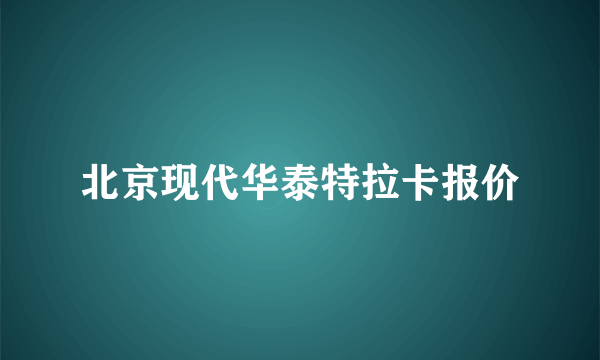 北京现代华泰特拉卡报价